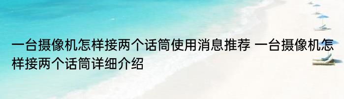 一台摄像机怎样接两个话筒使用消息推荐 一台摄像机怎样接两个话筒详细介绍