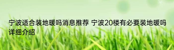 宁波适合装地暖吗消息推荐 宁波20楼有必要装地暖吗详细介绍