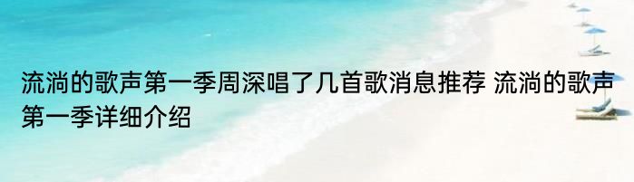 流淌的歌声第一季周深唱了几首歌消息推荐 流淌的歌声第一季详细介绍