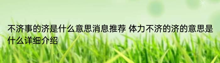 不济事的济是什么意思消息推荐 体力不济的济的意思是什么详细介绍