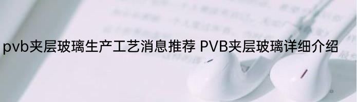 pvb夹层玻璃生产工艺消息推荐 PVB夹层玻璃详细介绍