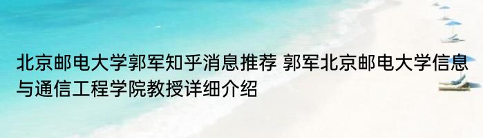 北京邮电大学郭军知乎消息推荐 郭军北京邮电大学信息与通信工程学院教授详细介绍