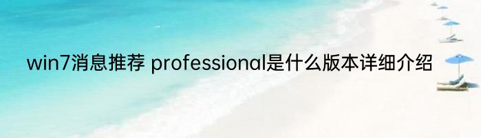 win7消息推荐 professional是什么版本详细介绍