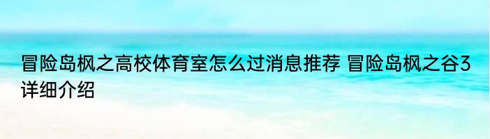 冒险岛枫之高校体育室怎么过消息推荐 冒险岛枫之谷3详细介绍