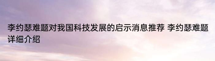 李约瑟难题对我国科技发展的启示消息推荐 李约瑟难题详细介绍