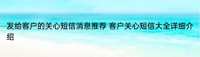 发给客户的关心短信消息推荐 客户关心短信大全详细介绍