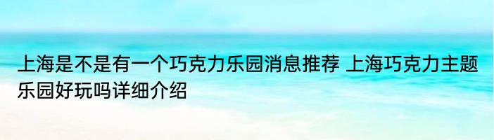 上海是不是有一个巧克力乐园消息推荐 上海巧克力主题乐园好玩吗详细介绍