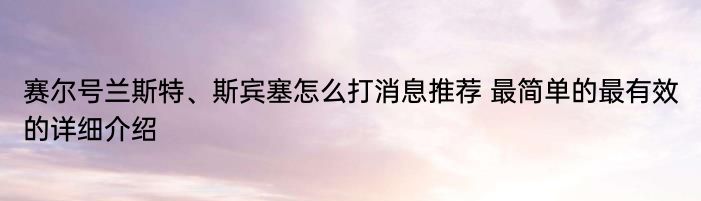 赛尔号兰斯特、斯宾塞怎么打消息推荐 最简单的最有效的详细介绍