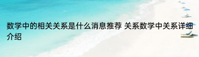 数学中的相关关系是什么消息推荐 关系数学中关系详细介绍