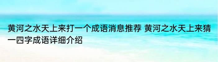 黄河之水天上来打一个成语消息推荐 黄河之水天上来猜一四字成语详细介绍