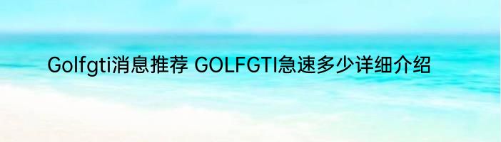 Golfgti消息推荐 GOLFGTI急速多少详细介绍