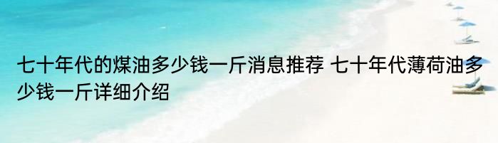 七十年代的煤油多少钱一斤消息推荐 七十年代薄荷油多少钱一斤详细介绍