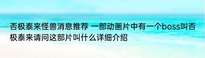 否极泰来怪兽消息推荐 一部动画片中有一个boss叫否极泰来请问这部片叫什么详细介绍