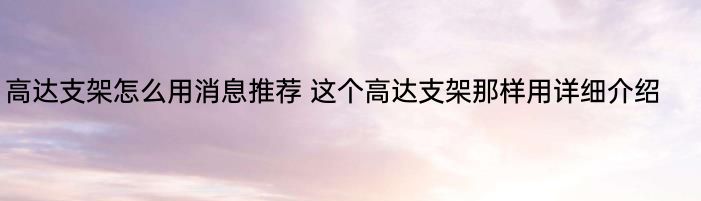 高达支架怎么用消息推荐 这个高达支架那样用详细介绍