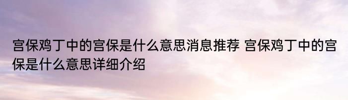 宫保鸡丁中的宫保是什么意思消息推荐 宫保鸡丁中的宫保是什么意思详细介绍