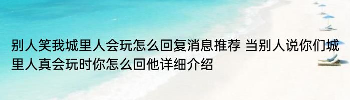 别人笑我城里人会玩怎么回复消息推荐 当别人说你们城里人真会玩时你怎么回他详细介绍