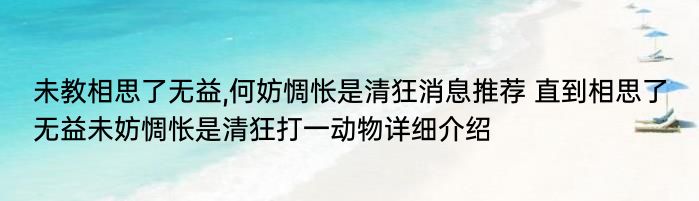 未教相思了无益,何妨惆怅是清狂消息推荐 直到相思了无益未妨惆怅是清狂打一动物详细介绍