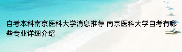 自考本科南京医科大学消息推荐 南京医科大学自考有哪些专业详细介绍