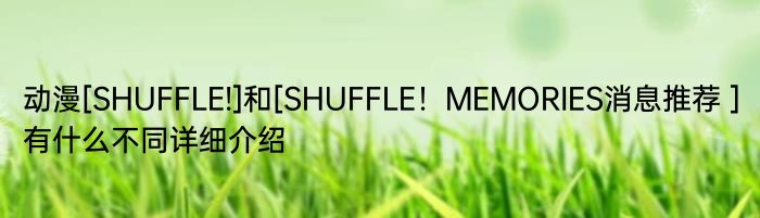 动漫[SHUFFLE!]和[SHUFFLE！MEMORIES消息推荐 ]有什么不同详细介绍