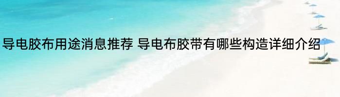 导电胶布用途消息推荐 导电布胶带有哪些构造详细介绍