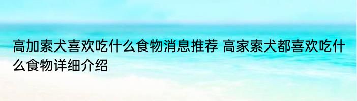 高加索犬喜欢吃什么食物消息推荐 高家索犬都喜欢吃什么食物详细介绍