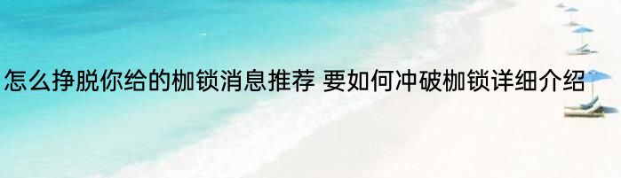 怎么挣脱你给的枷锁消息推荐 要如何冲破枷锁详细介绍