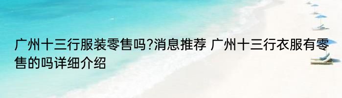 广州十三行服装零售吗?消息推荐 广州十三行衣服有零售的吗详细介绍