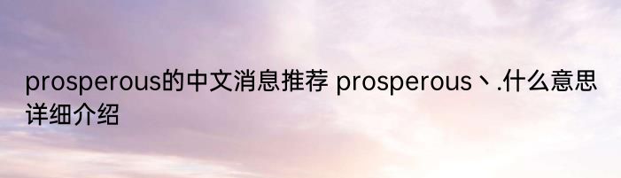 prosperous的中文消息推荐 prosperous丶.什么意思详细介绍