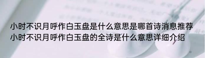 小时不识月呼作白玉盘是什么意思是哪首诗消息推荐 小时不识月呼作白玉盘的全诗是什么意思详细介绍