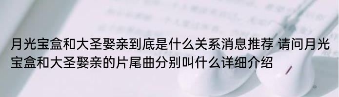 月光宝盒和大圣娶亲到底是什么关系消息推荐 请问月光宝盒和大圣娶亲的片尾曲分别叫什么详细介绍