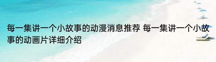 每一集讲一个小故事的动漫消息推荐 每一集讲一个小故事的动画片详细介绍