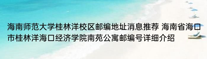 海南师范大学桂林洋校区邮编地址消息推荐 海南省海口市桂林洋海口经济学院南苑公寓邮编号详细介绍