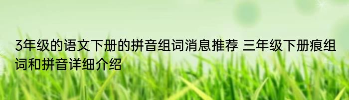 3年级的语文下册的拼音组词消息推荐 三年级下册痕组词和拼音详细介绍