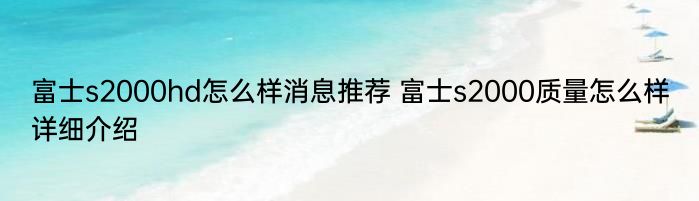 富士s2000hd怎么样消息推荐 富士s2000质量怎么样详细介绍