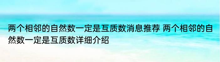 两个相邻的自然数一定是互质数消息推荐 两个相邻的自然数一定是互质数详细介绍