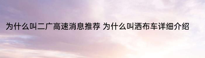 为什么叫二广高速消息推荐 为什么叫洒布车详细介绍