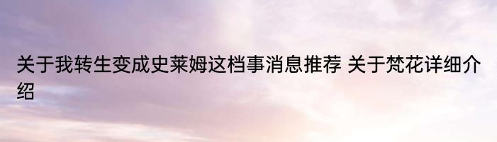 关于我转生变成史莱姆这档事消息推荐 关于梵花详细介绍