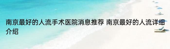 南京最好的人流手术医院消息推荐 南京最好的人流详细介绍