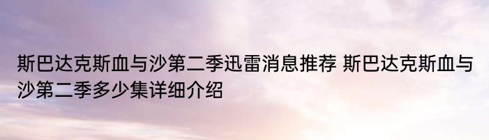 斯巴达克斯血与沙第二季迅雷消息推荐 斯巴达克斯血与沙第二季多少集详细介绍