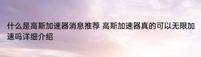 什么是高斯加速器消息推荐 高斯加速器真的可以无限加速吗详细介绍