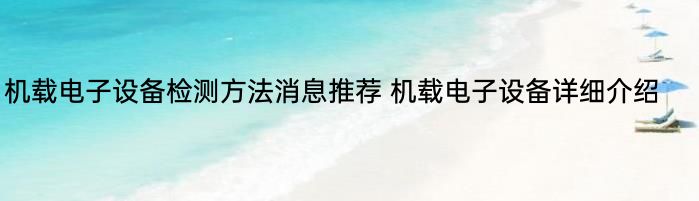 机载电子设备检测方法消息推荐 机载电子设备详细介绍