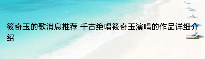 筱奇玉的歌消息推荐 千古绝唱筱奇玉演唱的作品详细介绍