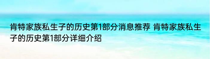 肯特家族私生子的历史第1部分消息推荐 肯特家族私生子的历史第1部分详细介绍