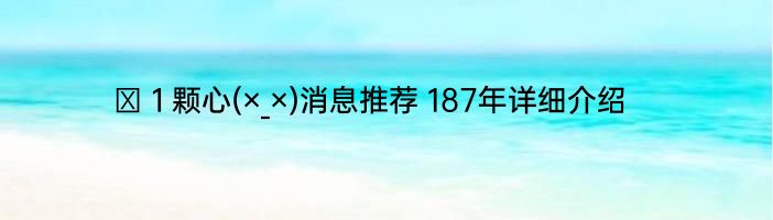 ら１颗心(×_×)消息推荐 187年详细介绍