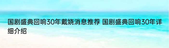 国剧盛典回响30年戴娆消息推荐 国剧盛典回响30年详细介绍