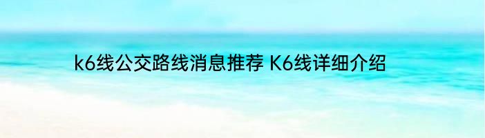 k6线公交路线消息推荐 K6线详细介绍