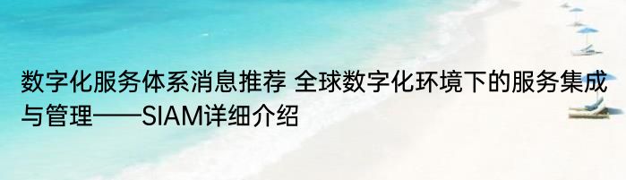 数字化服务体系消息推荐 全球数字化环境下的服务集成与管理——SIAM详细介绍