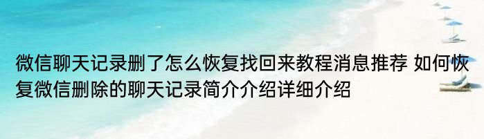 微信聊天记录删了怎么恢复找回来教程消息推荐 如何恢复微信删除的聊天记录简介介绍详细介绍