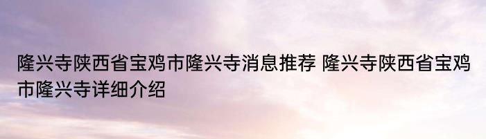 隆兴寺陕西省宝鸡市隆兴寺消息推荐 隆兴寺陕西省宝鸡市隆兴寺详细介绍