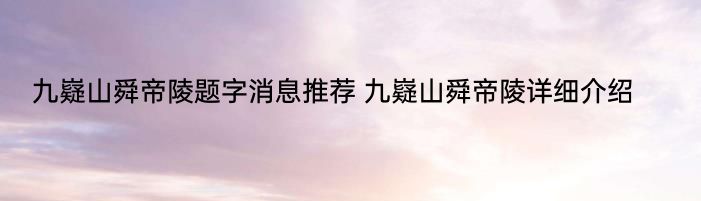 九嶷山舜帝陵题字消息推荐 九嶷山舜帝陵详细介绍